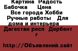 Картина “Радость (Бабочка)“ › Цена ­ 3 500 - Все города Хобби. Ручные работы » Для дома и интерьера   . Дагестан респ.,Дербент г.